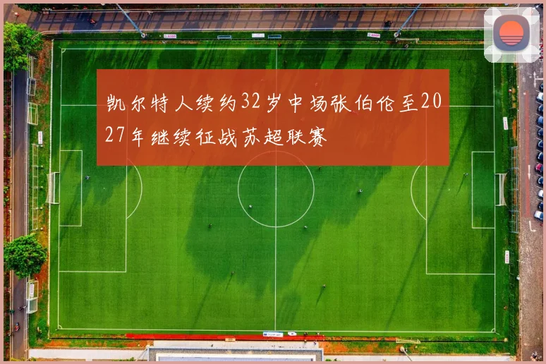 凯尔特人续约32岁中场张伯伦至2027年继续征战苏超联赛