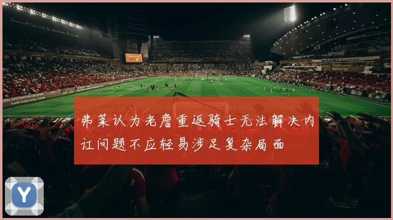 弗莱认为老詹重返骑士无法解决内讧问题不应轻易涉足复杂局面