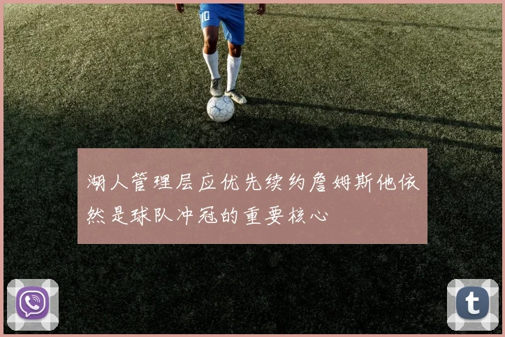 湖人管理层应优先续约詹姆斯他依然是球队冲冠的重要核心
