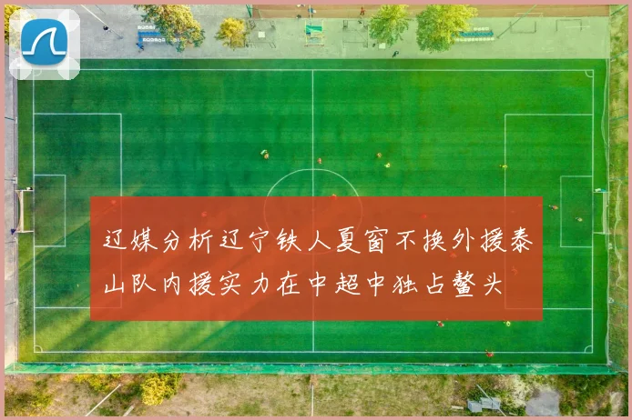 辽媒分析辽宁铁人夏窗不换外援泰山队内援实力在中超中独占鳌头