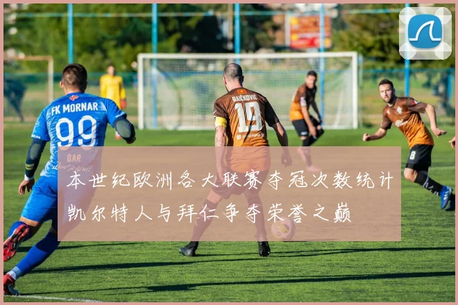 本世纪欧洲各大联赛夺冠次数统计凯尔特人与拜仁争夺荣誉之巅