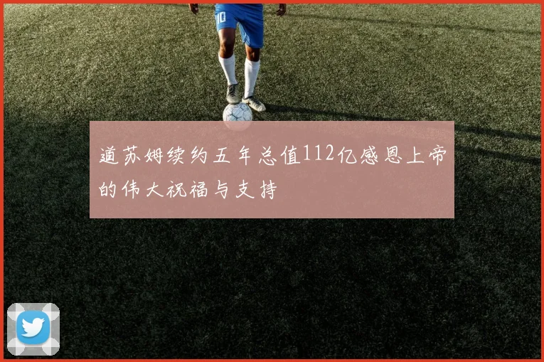 道苏姆续约五年总值112亿感恩上帝的伟大祝福与支持