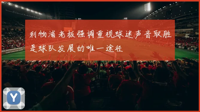 利物浦老板强调重视球迷声音取胜是球队发展的唯一途径