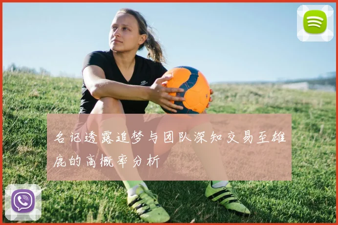 名记透露追梦与团队深知交易至雄鹿的高概率分析