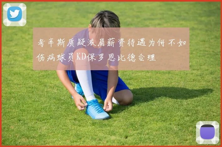 考辛斯质疑浓眉薪资待遇为何不如伤病球员KD保罗恩比德合理