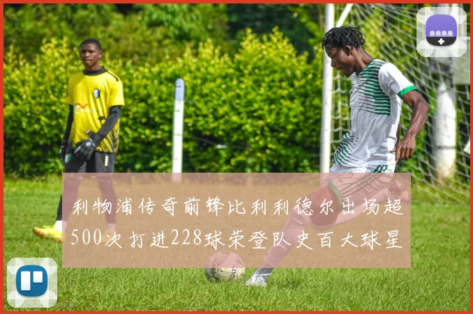 利物浦传奇前锋比利利德尔出场超500次打进228球荣登队史百大球星第11位