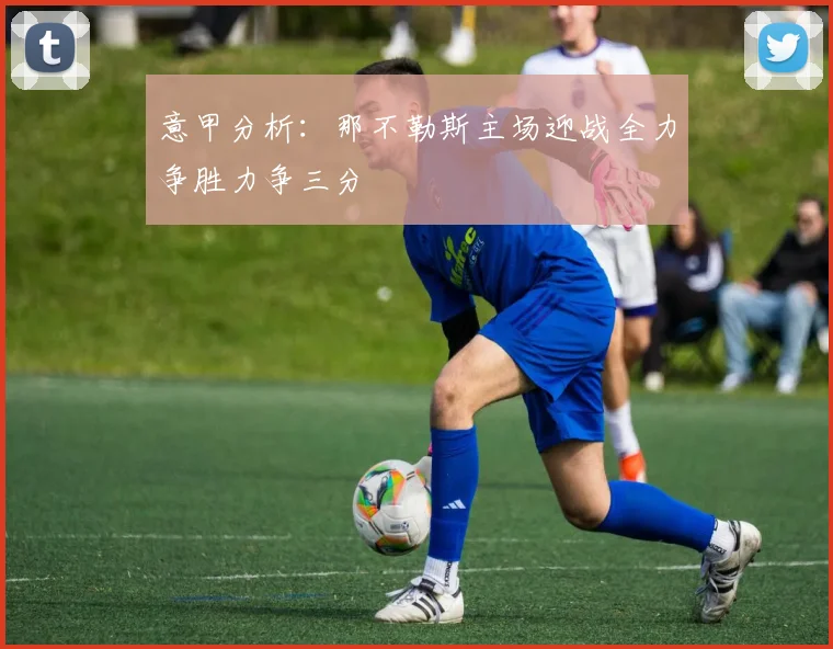 意甲分析：那不勒斯主场迎战全力争胜力争三分