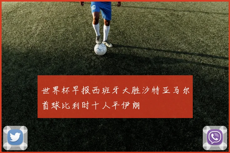 世界杯早报西班牙大胜沙特亚马尔首球比利时十人平伊朗