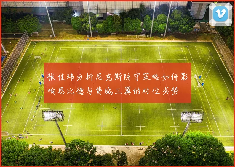张佳玮分析尼克斯防守策略如何影响恩比德与费城三翼的对位劣势
